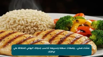 عشاء صحي.. وصفات سهلة وسريعة تناسب جدولك اليومي للحفاظ على لياقتك